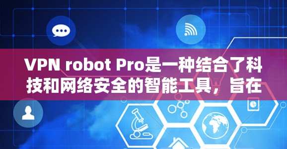 VPN robot Pro是一种结合了科技和网络安全的智能工具,旨在提供更高效、安全和便捷的网络连接。以下是一些可能的科学功能及其解释 VPN robot Pro是一种结合了科技和网络安全的智能工具,旨在提供更高效、安全和便捷的网络连接。以下是一些可能的科学功能及其解释