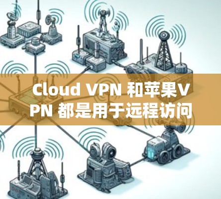 Cloud VPN 和苹果VPN 都是用于远程访问和数据传输的工具,但它们有不同的专长和使用场景。以下是对它们的详细介绍 Cloud VPN 和苹果VPN 都是用于远程访问和数据传输的工具,但它们有不同的专长和使用场景。以下是对它们的详细介绍