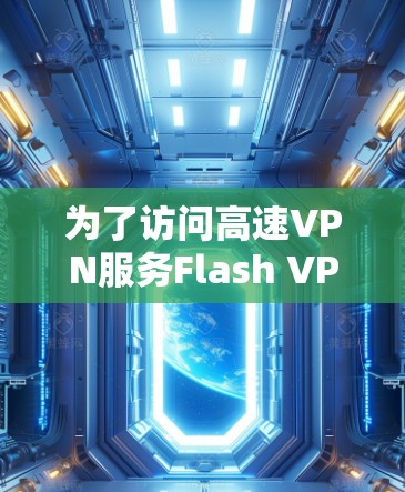 为了访问高速VPN服务Flash VPN,您可以按照以下步骤进行操作 为了访问高速VPN服务Flash VPN,您可以按照以下步骤进行操作