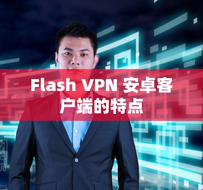 Flash VPN 安卓客户端的特点 Flash VPN 安卓客户端的特点