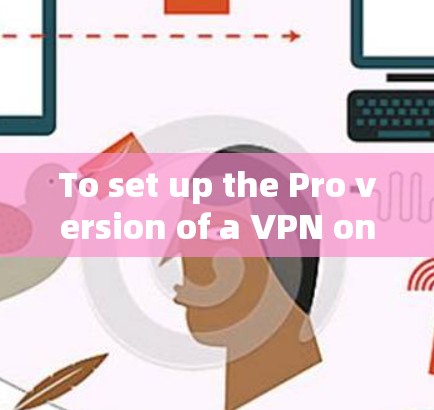 To set up the Pro version of a VPN on your Android device,follow these organized steps: