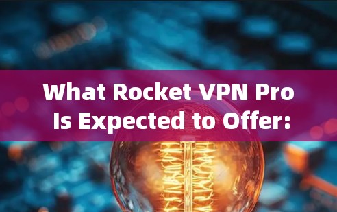 What Rocket VPN Pro Is Expected to Offer: What Rocket VPN Pro Is Expected to Offer: