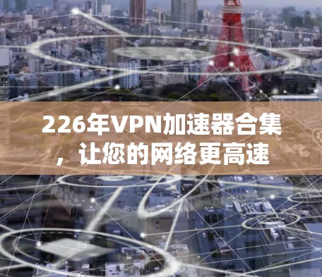 226年VPN加速器合集，让您的网络更高速