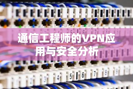 通信工程师的VPN应用与安全分析 通信工程师的VPN应用与安全分析