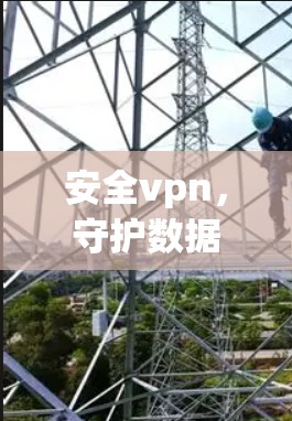 安全vpn，守护数据安全的未来