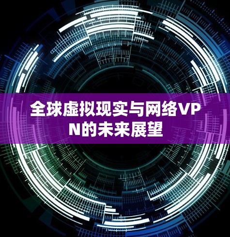 全球虚拟现实与网络VPN的未来展望