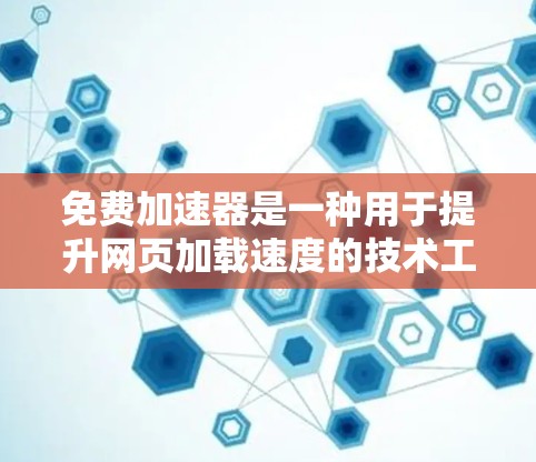 免费加速器是一种用于提升网页加载速度的技术工具，通常涉及下载或使用特定的软件或网站。这些工具可以帮助用户减少等待时间，提高工作效率。以下是关于免费加速器的一些要点