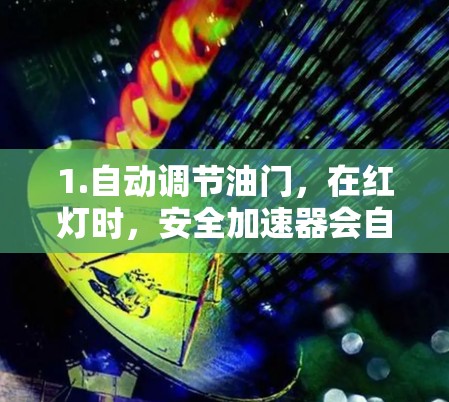 1.自动调节油门，在红灯时，安全加速器会自动踩油，保持车速在安全范围内，减少碰撞风险，同时节省汽油