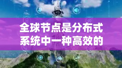 全球节点是分布式系统中一种高效的设计,通过共享资源和统一管理,提高了系统的性能和可靠性。以下是关于全球节点的详细总结 全球节点是分布式系统中一种高效的设计,通过共享资源和统一管理,提高了系统的性能和可靠性。以下是关于全球节点的详细总结