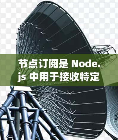 节点订阅是 Node.js 中用于接收特定事件或消息的功能,它与消息队列和事件过滤器相关。以下是关于节点订阅的详细总结 节点订阅是 Node.js 中用于接收特定事件或消息的功能,它与消息队列和事件过滤器相关。以下是关于节点订阅的详细总结