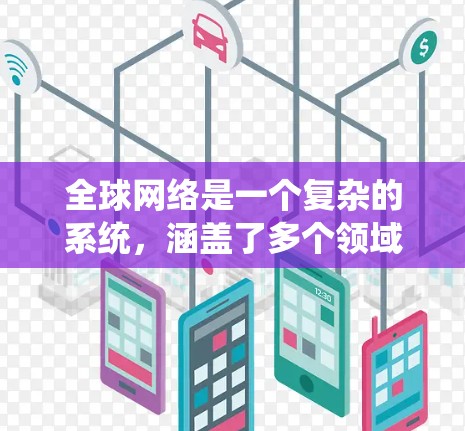全球网络是一个复杂的系统，涵盖了多个领域，包括交通、航空、物流、通信、能源、医疗和金融等多个方面。以下是全球网络的主要组成部分及其特点