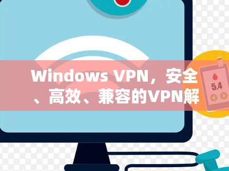 Windows VPN,安全、高效、兼容的VPN解决方案 Windows VPN,安全、高效、兼容的VPN解决方案