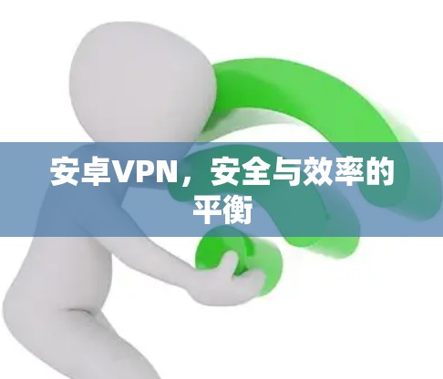 安卓VPN，安全与效率的平衡