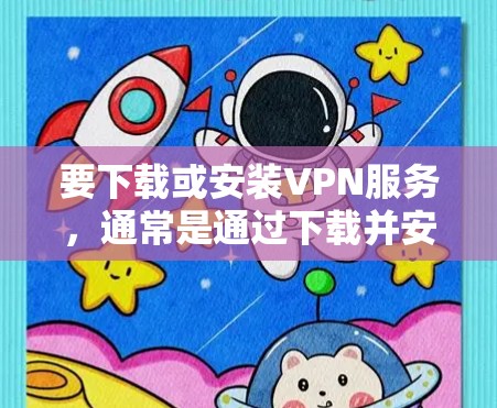 要下载或安装VPN服务，通常是通过下载并安装VPN软件，而不是直接安装VPN服务器。以下是详细的步骤