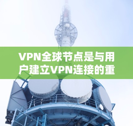 VPN全球节点是与用户建立VPN连接的重要基础设施,主要为用户提供安全、私密的网络连接。以下是对 VPN 全球节点的详细介绍 VPN全球节点是与用户建立VPN连接的重要基础设施,主要为用户提供安全、私密的网络连接。以下是对 VPN 全球节点的详细介绍