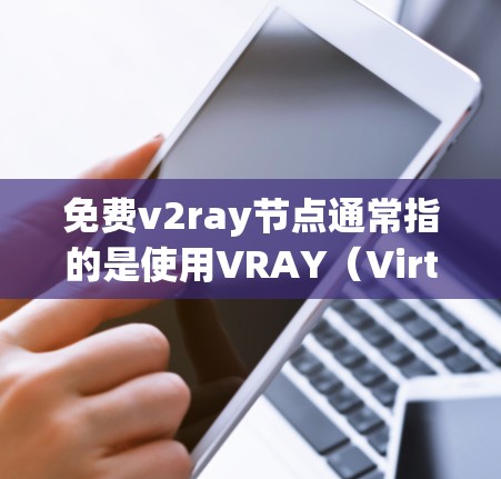 免费v2ray节点通常指的是使用VRAY(Virtual Reality Application)或相关的平台或服务时的免费资源或功能。以下是一些关于如何使用免费v2ray节点的建议 免费v2ray节点通常指的是使用VRAY(Virtual Reality Application)或相关的平台或服务时的免费资源或功能。以下是一些关于如何使用免费v2ray节点的建议
