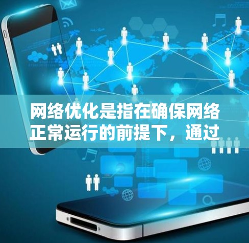 网络优化是指在确保网络正常运行的前提下,通过技术手段优化网络性能,提升网络质量,提高网络用户体验的措施和方法。以下是一些网络优化的关键方面 网络优化是指在确保网络正常运行的前提下,通过技术手段优化网络性能,提升网络质量,提高网络用户体验的措施和方法。以下是一些网络优化的关键方面
