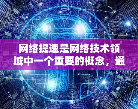 网络提速是网络技术领域中一个重要的概念,通常指的是在网络传输过程中加速数据的传输速度,以提高网络的吞吐量和用户体验。以下是一些关于网络提速的详细信息 网络提速是网络技术领域中一个重要的概念,通常指的是在网络传输过程中加速数据的传输速度,以提高网络的吞吐量和用户体验。以下是一些关于网络提速的详细信息