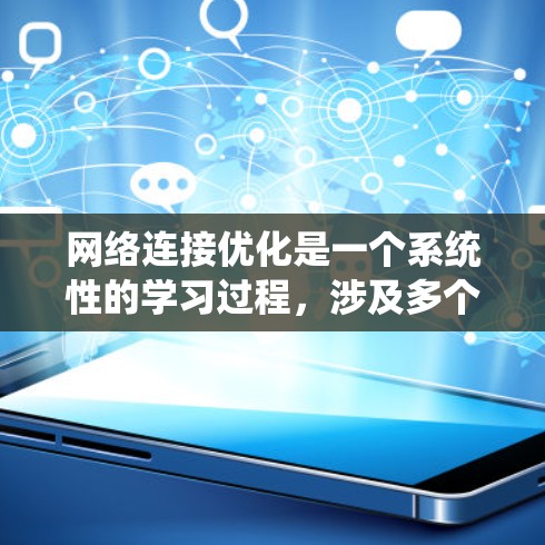 网络连接优化是一个系统性的学习过程，涉及多个方面的知识和技能。以下是对网络连接优化的详细总结，帮助你更好地理解和掌握这一主题