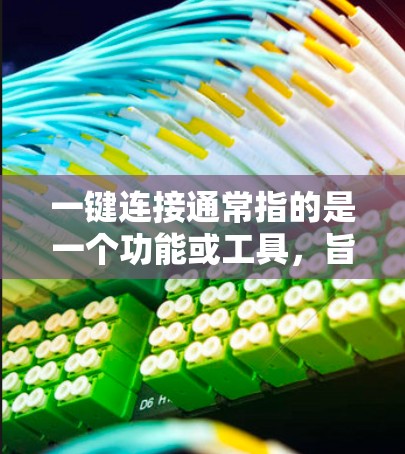 一键连接通常指的是一个功能或工具,旨在简化数据、信息或服务之间的连接和管理。以下是一些可能与一键连接相关的场景和功能 一键连接通常指的是一个功能或工具,旨在简化数据、信息或服务之间的连接和管理。以下是一些可能与一键连接相关的场景和功能