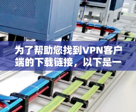 为了帮助您找到VPN客户端的下载链接，以下是一些通用的推荐，适用于多个平台