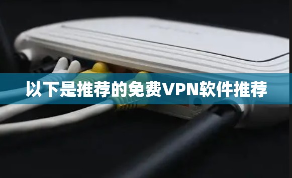 以下是推荐的免费VPN软件推荐