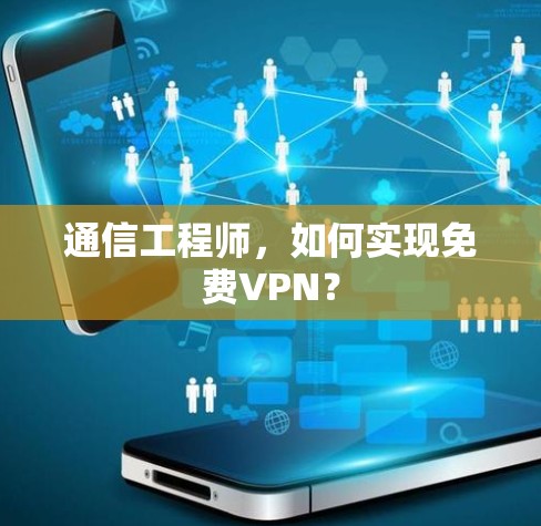 通信工程师,如何实现免费VPN? 通信工程师,如何实现免费VPN?