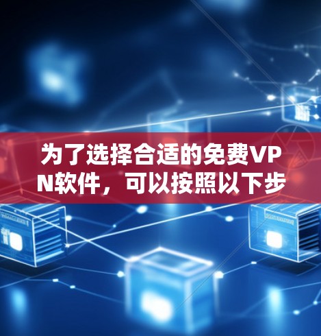 为了选择合适的免费VPN软件，可以按照以下步骤进行