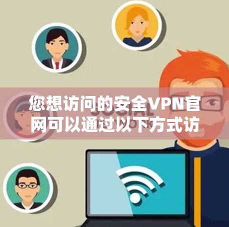 您想访问的安全VPN官网可以通过以下方式访问