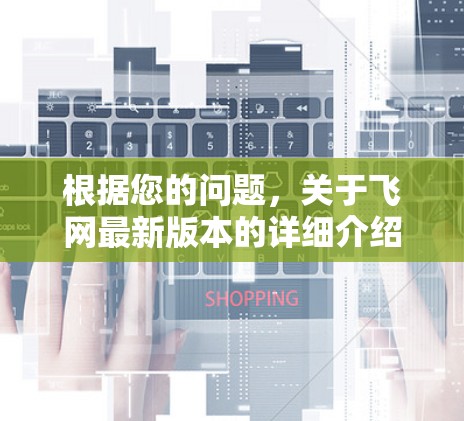 根据您的问题，关于飞网最新版本的详细介绍如下