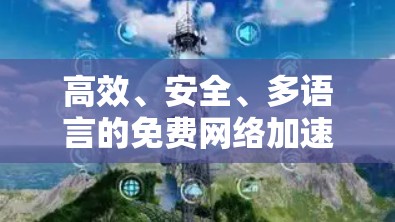 高效、安全、多语言的免费网络加速器