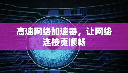 高速网络加速器，让网络连接更顺畅