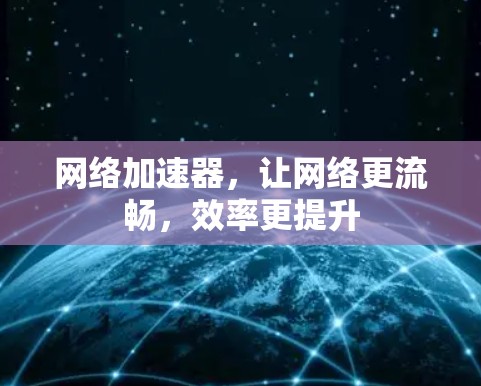 网络加速器,让网络更流畅,效率更提升 网络加速器,让网络更流畅,效率更提升