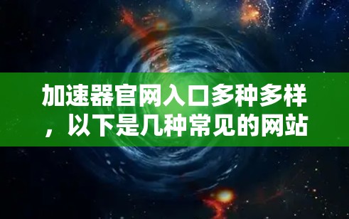 加速器官网入口多种多样，以下是几种常见的网站及其使用方法
