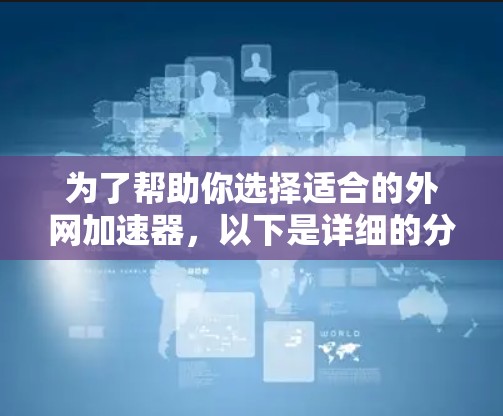 为了帮助你选择适合的外网加速器,以下是详细的分析和推荐 为了帮助你选择适合的外网加速器,以下是详细的分析和推荐