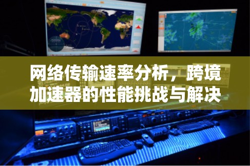 网络传输速率分析，跨境加速器的性能挑战与解决方案