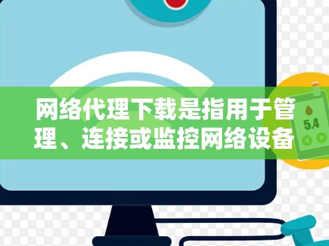 网络代理下载是指用于管理、连接或监控网络设备的软件工具。常见的网络代理软件包括 网络代理下载是指用于管理、连接或监控网络设备的软件工具。常见的网络代理软件包括
