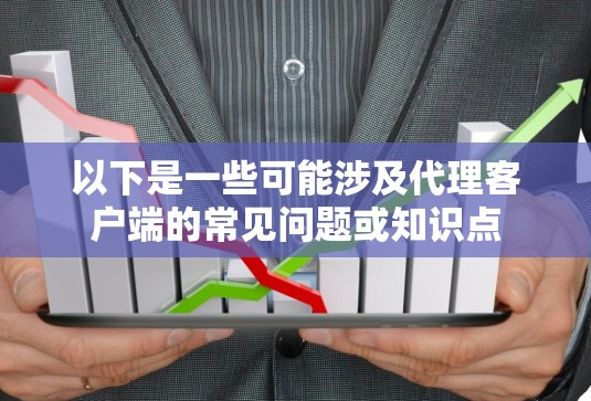 以下是一些可能涉及代理客户端的常见问题或知识点