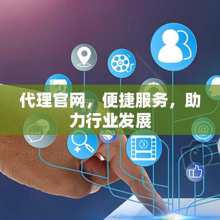 代理官网,便捷服务,助力行业发展 代理官网,便捷服务,助力行业发展