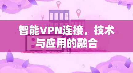 智能VPN连接，技术与应用的融合