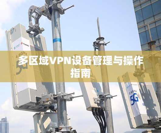 多区域VPN设备管理与操作指南