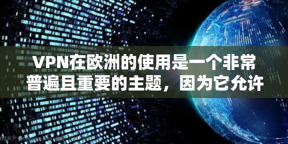VPN在欧洲的使用是一个非常普遍且重要的主题，因为它允许用户在不同国家或地区之间建立虚拟连接，从而避免地点限制和网络限制。以下是关于VPN在欧洲的相关信息