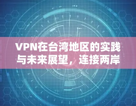 VPN在台湾地区的实践与未来展望，连接两岸的网络丝绸之路