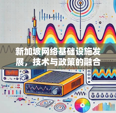 新加坡网络基础设施发展，技术与政策的融合
