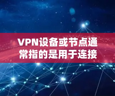 VPN设备或节点通常指的是用于连接到VPN服务器或其他VPN服务的设备。这些设备可能包括路由器、服务器、无线路由器等。以下是关于VPN设备在英国的常见信息 VPN设备或节点通常指的是用于连接到VPN服务器或其他VPN服务的设备。这些设备可能包括路由器、服务器、无线路由器等。以下是关于VPN设备在英国的常见信息