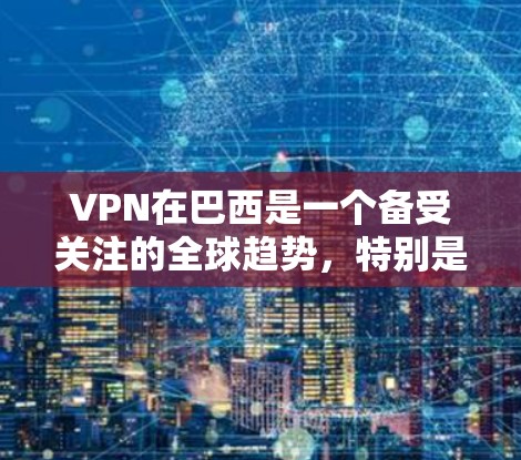 VPN在巴西是一个备受关注的全球趋势，特别是在巴西国内和国际网络流量中。巴西有众多提供VPN服务的提供商，这些提供商包括但不限于