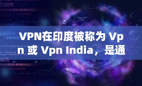 VPN在印度被称为 Vpn 或 Vpn India，是通过网络访问远程服务器或设备的技术。印度的VPN服务非常广泛，涵盖了多种类型和服务提供商，以满足不同用户的需求