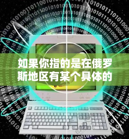 如果你指的是在俄罗斯地区有某个具体的VPN服务或节点，可能需要更多的上下文信息才能进一步解答。如果您指的是某个特定的组织或项目，建议提供更多背景信息以便进一步解答