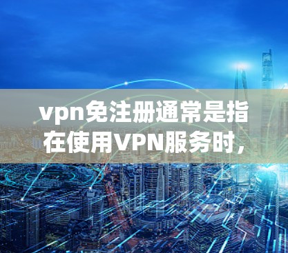 vpn免注册通常是指在使用VPN服务时,可以免去注册的过程,或者在某些VPN平台提供免注册的选项。具体的操作步骤可能因平台而异,以下是一些常见的VPN免注册步骤 vpn免注册通常是指在使用VPN服务时,可以免去注册的过程,或者在某些VPN平台提供免注册的选项。具体的操作步骤可能因平台而异,以下是一些常见的VPN免注册步骤