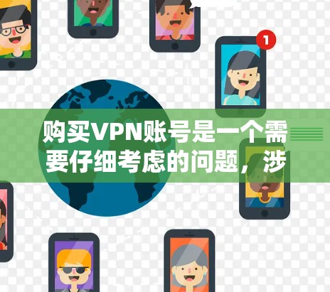 购买VPN账号是一个需要仔细考虑的问题,涉及安全、费用、稳定性以及隐私等多个方面。以下是关于如何购买VPN账号的详细步骤和建议 购买VPN账号是一个需要仔细考虑的问题,涉及安全、费用、稳定性以及隐私等多个方面。以下是关于如何购买VPN账号的详细步骤和建议